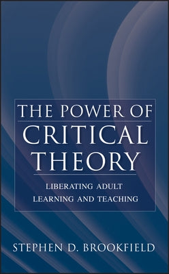 The Power of Critical Theory: Liberating Adult Learning and Teaching by Brookfield, Stephen D.