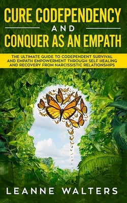 Cure Codependency and Conquer as an Empath: The Ultimate Guide to Codependent Survival and Empath Empowerment Through Self Healing and Recovery From N by Walters, Leanne