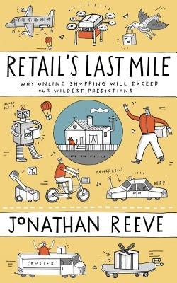 Retail's Last Mile: Why Online Shopping Will Exceed Our Wildest Predictions by Reeve, Jonathan