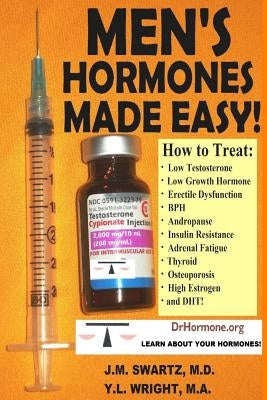 Men's Hormones Made Easy!: How to Treat Low Testosterone, Low Growth Hormone, Erectile Dysfunction, BPH, Andropause, Insulin Resistance, Adrenal by Swartz, J. M.