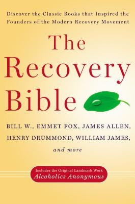 The Recovery Bible: Discover the Classic Books That Inspired the Founders of the Modern Recovery Movement--Includes the Original Landmark by W, Bill