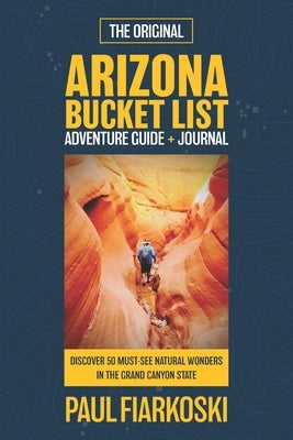 Arizona Bucket List Adventure Guide & Journal: 50 Must-see Natural Wonders in the Grand Canyon State Paperback Independently Published