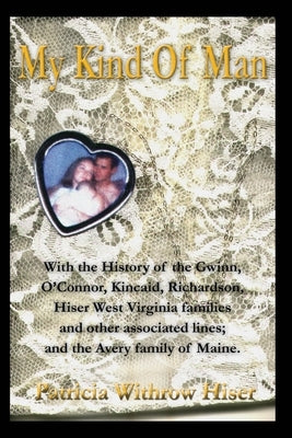 My Kind of Man: With the History of the Gwinn, O?connor, Kincaid, Richardson, Hiser West Virginia Families and Other Associated Lines; by Hiser, Patricia A.