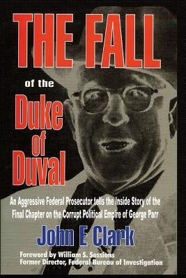 The Fall of the Duke of Duval: A Prosecutor's Journal by Clark, John E.