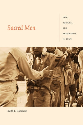 Sacred Men: Law, Torture, and Retribution in Guam by Camacho, Keith L.