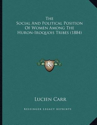 The Social And Political Position Of Women Among The Huron-Iroquois Tribes (1884) Paperback Kessinger Publishing