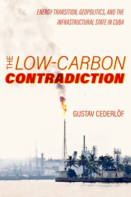 The Low-Carbon Contradiction: Energy Transition, Geopolitics, and the Infrastructural State in Cuba Volume 13 Paperback University of California Press