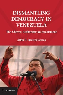 Dismantling Democracy in Venezuela: The Chávez Authoritarian Experiment Paperback Cambridge University Press