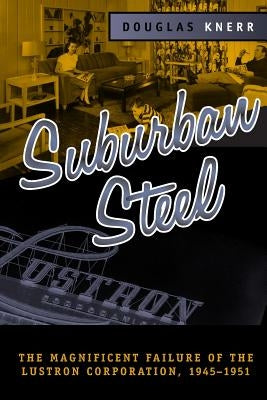 Suburban Steel: Magnificent Failure of the Lustron Corp Paperback Ohio State University Press