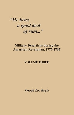 "He loves a good deal of rum...": Military Desertions during the American Revolution, 1775-1783. Volume Three by Boyle, Joseph Lee