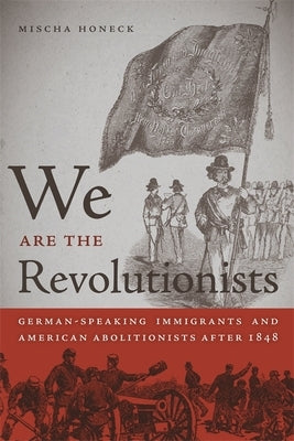 We Are the Revolutionists: German-Speaking Immigrants & American Abolitionists After 1848 Paperback University of Georgia Press