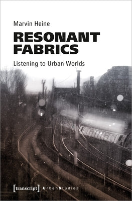 Resonant Fabrics: Listening to Urban Worlds by Heine, Marvin