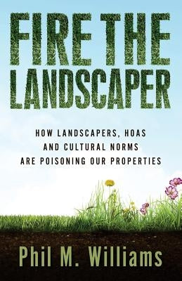 Fire the Landscaper: How Landscapers, HOAs, and Cultural Norms Are Poisoning Our Properties Paperback Phil W Books