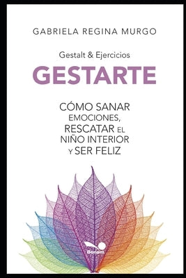 Gestarte: Cómo sanar emociones, rescatar el niño interior y ser feliz by Murgo, Gabriela Regina