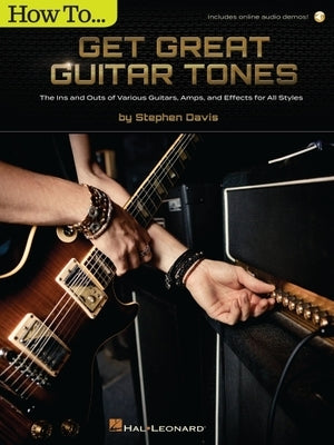 How to Get Great Guitar Tones: The Ins and Outs of Various Guitars, Amps, and Effects for All Styles - Book with Online Audio Demos by Stephen Davis