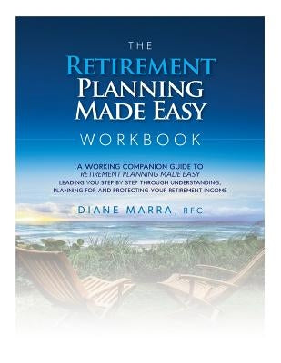The Retirement Planning Made Easy Workbook: a working companion guide to RETIREMENT PLANNING MADE EASY leading you step by step through understanding, Paperback Diane Marra
