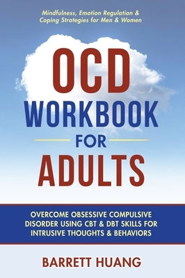 OCD Workbook for Adults: Overcome Obsessive Compulsive Disorder Using CBT & DBT Skills for Disruptive Thoughts & Behaviors Mindfulness, Emotion by Huang, Barrett