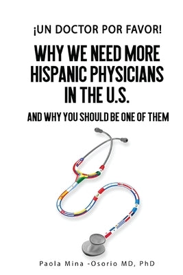¡Un doctor por favor!: Why We Need More Hispanic Physicians in the U.S., and Why You Should Be One of Them by Mina-Osorio, Paola