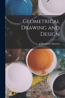 Geometrical Drawing and Design by Spanton, J. Humphrey