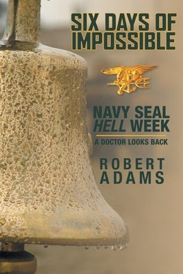 Six Days of Impossible: Navy SEAL Hell Week - A Doctor Looks Back by Adams, Robert