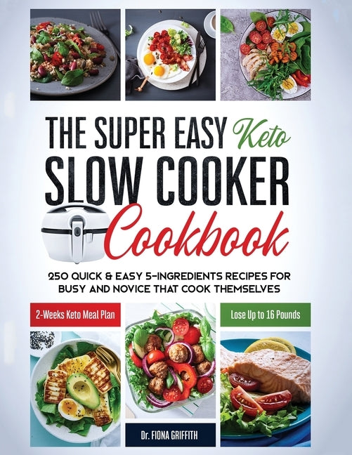 The Super Easy Keto Slow Cooker Cookbook: 250 Quick & Easy 5-Ingredients Recipes for Busy and Novice that Cook Themselves 2-Weeks Keto Meal Plan - Los by Dr Fiona, Griffith