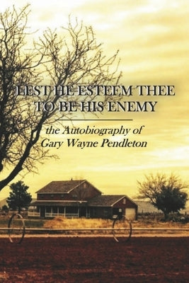 Lest He Esteem Thee to Be His Enemy: The Autobiography of Gary Wayne Pendleton by Pendleton, Gary