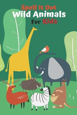 Spell it Out Wild Animals For Kids: Book for Ages 2-7 for Kids, Toddlers, Boys, Girls, Kids, preschool&Kindergarten, Guessing Game, word Guessing, Pic Paperback Independently Published