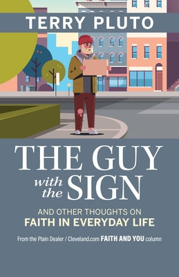 The Guy with the Sign: And Other Thoughts on Faith in Everyday Life, from the Plain Dealer / Cleveland.com Faith and You Column by Pluto, Terry