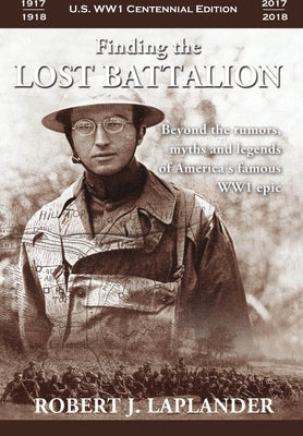 Finding the Lost Battalion: Beyond the Rumors, Myths and Legends of America's Famous WW1 Epic - Hardcover by Laplander, Robert