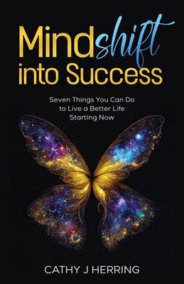 MindSHIFT into Success: Seven Things You Can Do to Live a Better Life Starting Now by Herring, Cathy J.