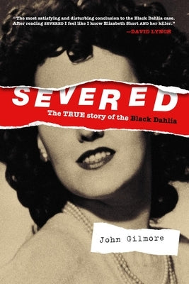 Severed: The True Story of the Black Dahlia by Gilmore, John