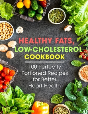 Healthy Fats, Low-Cholesterol Cookbook: 100 Perfectly Portioned Recipes for Better Heart Health Paperback Independently Published