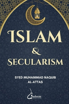 Islam and Secularism by Al-Attas, Syed Muhammad Naquib