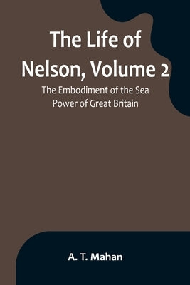 The Life of Nelson, Volume 2: The Embodiment of the Sea Power of Great Britain Paperback Alpha Edition