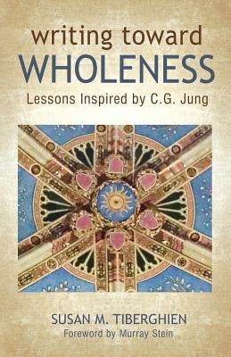 Writing Toward Wholeness: Lessons Inspired by C.G. Jung by Tiberghien, Susan M.