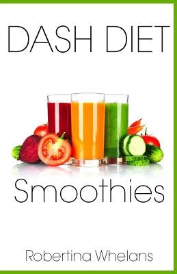 DASH Diet Smoothies: Delicious and Nutritious Smoothies for Great Health by Whelans, Robertina