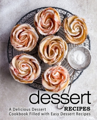 Dessert Recipes: A Delicious Dessert Cookbook Filled with Easy Dessert Recipes (2nd Edition) Paperback Independently Published