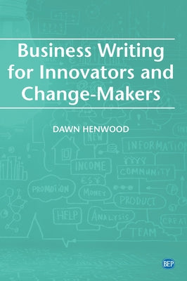 Business Writing For Innovators and Change-Makers by Henwood, Dawn