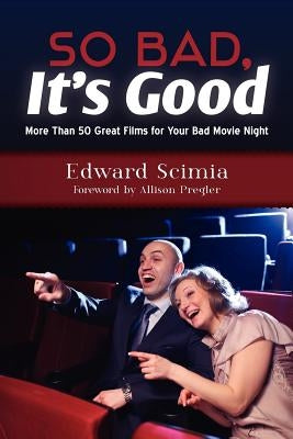 So Bad, It's Good: More Than 50 Great Films for Your Bad Movie Night by Scimia, Edward