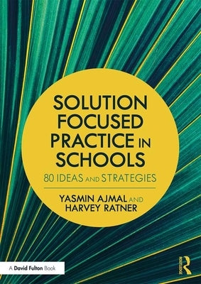 Solution Focused Practice in Schools: 80 Ideas and Strategies by Ajmal, Yasmin