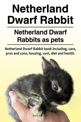 Netherland Dwarf Rabbit. Netherland Dwarf Rabbits as pets. Netherland Dwarf Rabbit book including pros and cons, care, housing, cost, diet and health. by Peterson, Macy