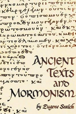 Ancient Texts And Mormonism The REAL Answer to Critics of Mormonism Showing that Mormonism is a genuine restoration of Primitive Christianity by Seaich, Eugene