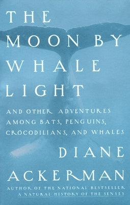 Moon By Whale Light: And Other Adventures Among Bats, Penguins, Crocodilians, and Whales by Ackerman, Diane