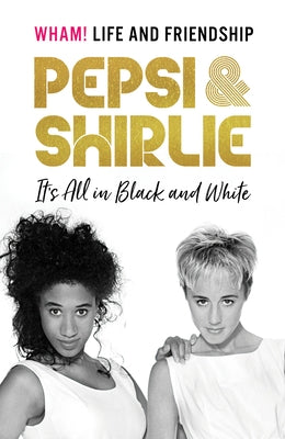 Pepsi and Shirlie It's All in Black and White: Wham! Life and Friendship by Demacque-Crockett, Pepsi