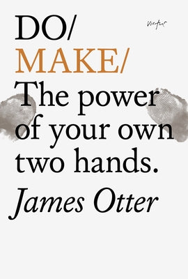 Do Make: The Power of Your Own Two Hands. by Otter, James
