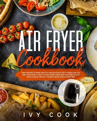 Air Fryer Cookbook: Easy recipes to make healthy and delicious tasty dishes for you and your family. How to cook crispy fries and Vegetabl Paperback Independently Published