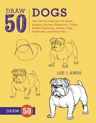 Draw 50 Dogs: The Step-By-Step Way to Draw Beagles, German Shepherds, Collies, Golden Retrievers, Yorkies, Pugs, Malamutes, and Many by Ames, Lee J.