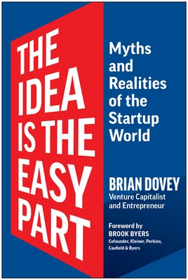 The Idea Is the Easy Part: Myths and Realities of the Startup World by Dovey, Brian