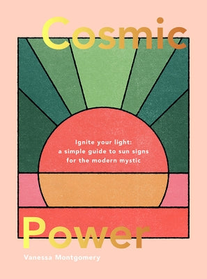 Cosmic Power: Ignite Your Light - A Simple Guide to Sun Signs for the Modern Mystic by Montgomery, Vanessa