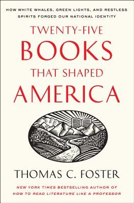 Twenty-Five Books That Shaped America: How White Whales, Green Lights, and Restless Spirits Forged Our National Identity by Foster, Thomas C.